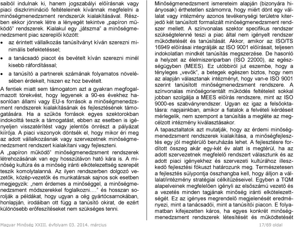 Kialakul egy játszma a minőségmenedzsment piac szereplői között: az érintett vállalkozás tanúsítványt kíván szerezni minimális befektetéssel; a tanácsadó piacot és bevételt kíván szerezni minél