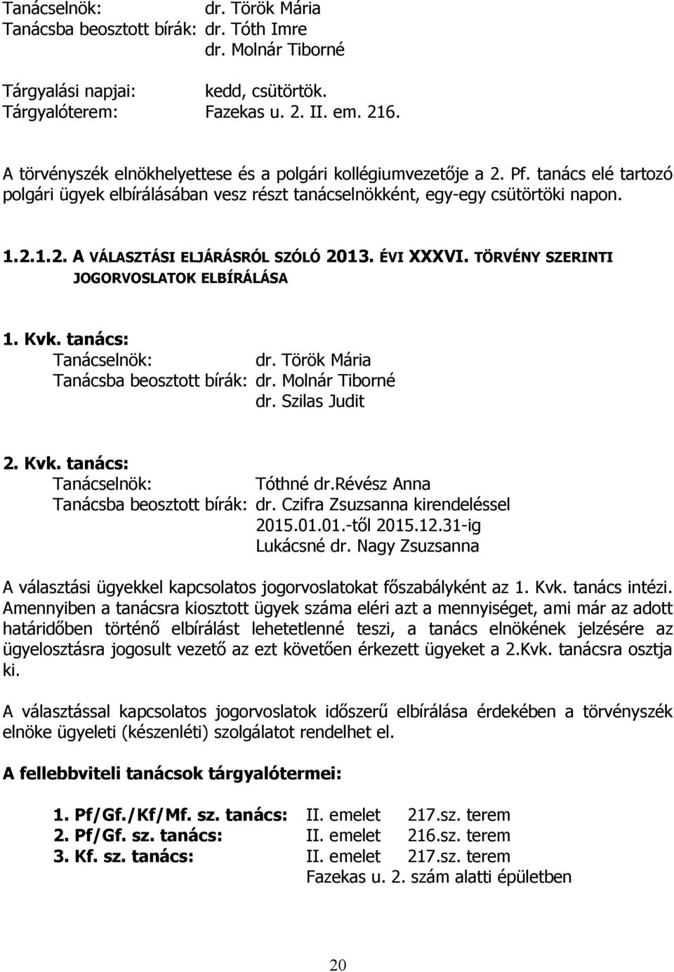 ÉVI XXXVI. TÖRVÉNY SZERINTI JOGORVOSLATOK ELBÍRÁLÁSA 1. Kvk. tanács: Tanácselnök: dr. Török Mária Tanácsba beosztott bírák: dr. Molnár Tiborné dr. Szilas Judit 2. Kvk. tanács: Tanácselnök: Tóthné dr.