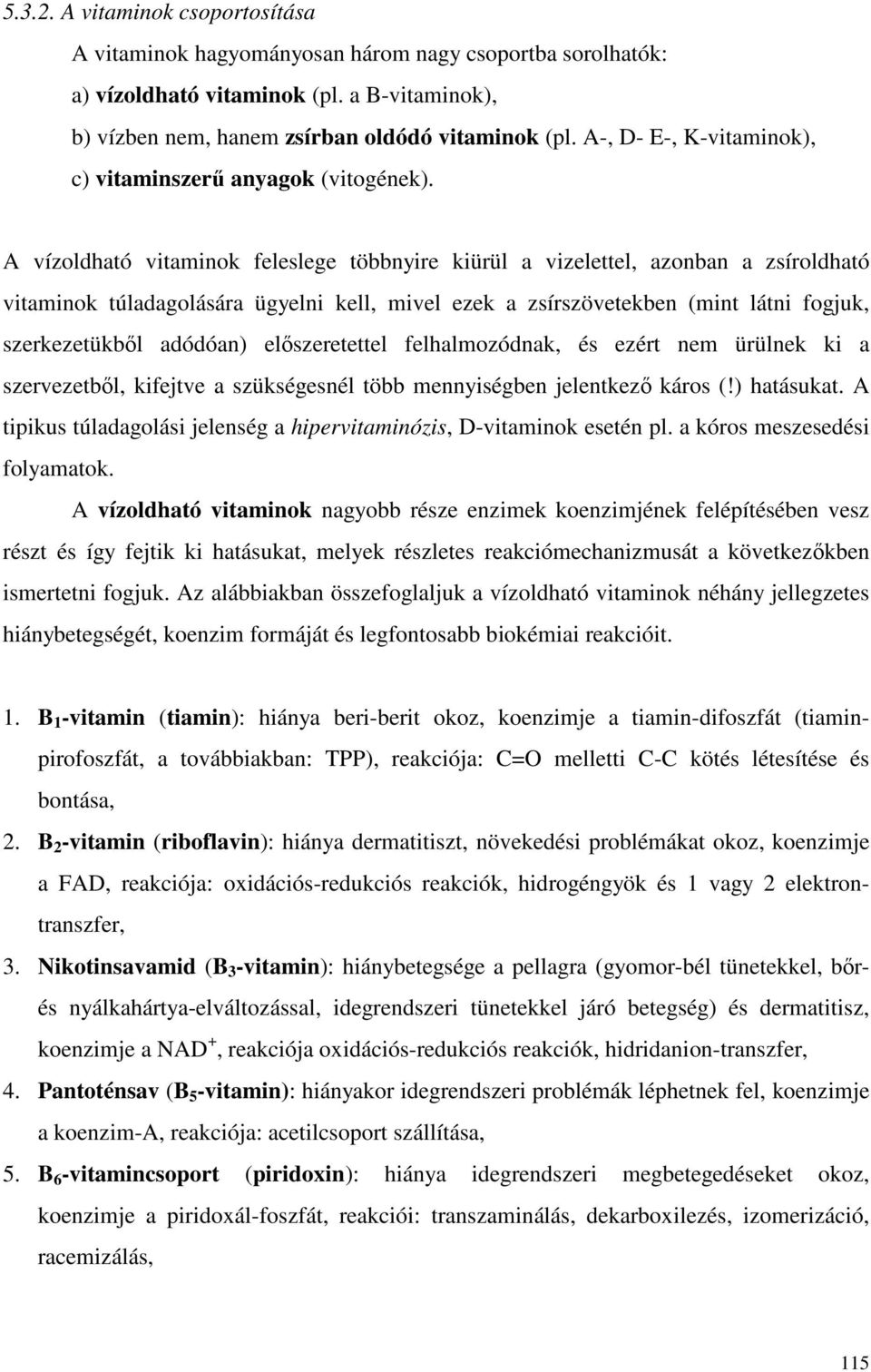 A vízoldható vitaminok feleslege többnyire kiürül a vizelettel, azonban a zsíroldható vitaminok túladagolására ügyelni kell, mivel ezek a zsírszövetekben (mint látni fogjuk, szerkezetükbıl adódóan)