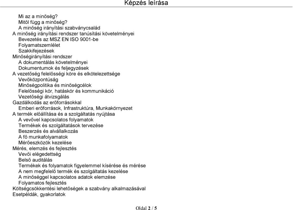 követelményei Dokumentumok és feljegyzések A vezetőség felelősségi köre és elkötelezettsége Vevőközpontúság Minőségpolitika és minőségcélok Felelősségi kör, hatáskör és kommunikáció Vezetőségi