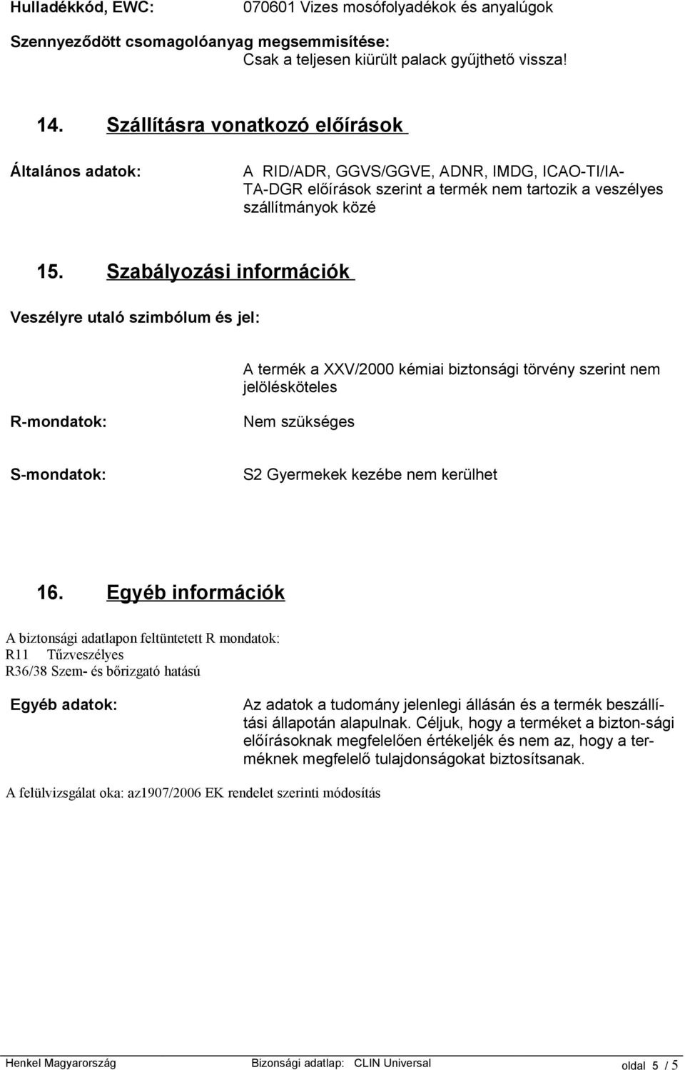 Szabályozási információk Veszélyre utaló szimbólum és jel: A termék a XXV/2000 kémiai biztonsági törvény szerint nem jelölésköteles R-mondatok: Nem szükséges S-mondatok: S2 Gyermekek kezébe nem