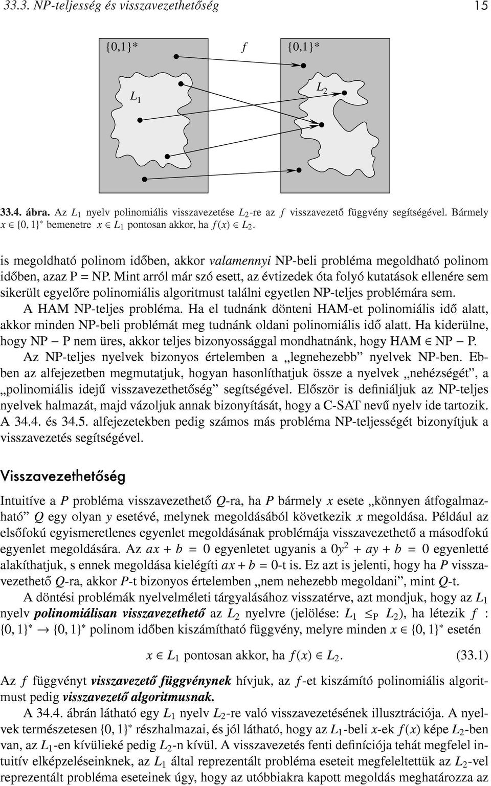 Mint arról már szó esett, az évtizedek óta folyó kutatások ellenére sem sikerült egyelore polinomiális algoritmust találni egyetlen NP-teljes problémára sem. A HAM NP-teljes probléma.