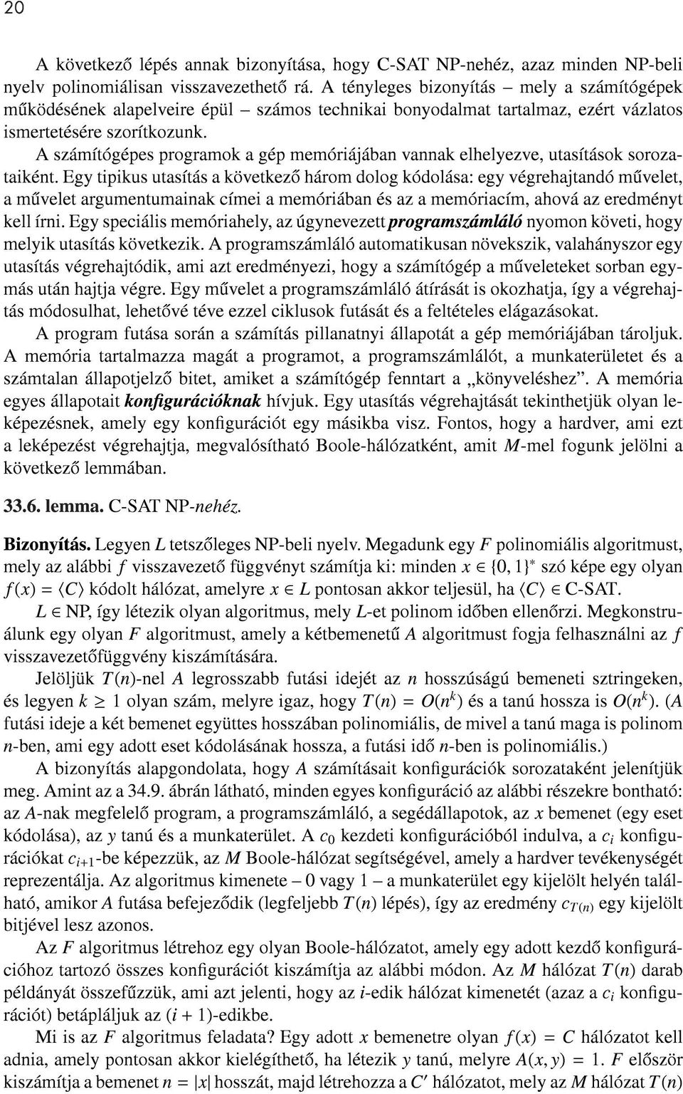 A számítógépes programok a gép memóriájában vannak elhelyezve, utasítások sorozataiként.