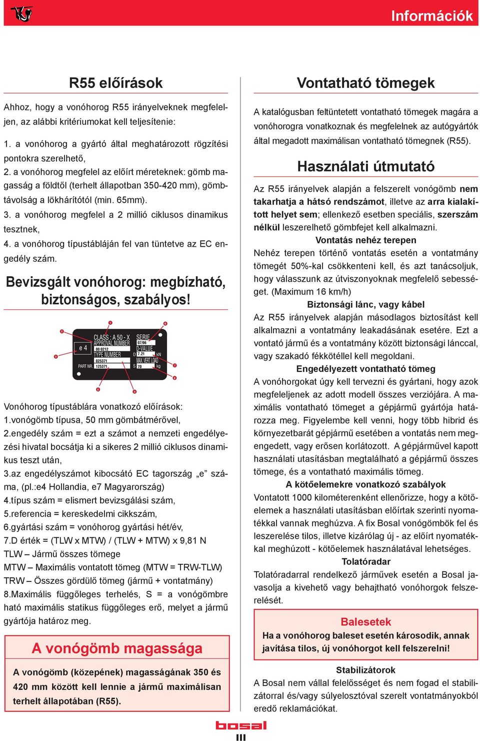 a vonóhorog megfelel az előírt méreteknek: gömb magasság a földtől (terhelt állapotban 350-420 mm), gömbtávolság a lökhárítótól (min. 65mm). 3. a vonóhorog megfelel a 2 millió ciklusos dinamikus tesztnek, 4.