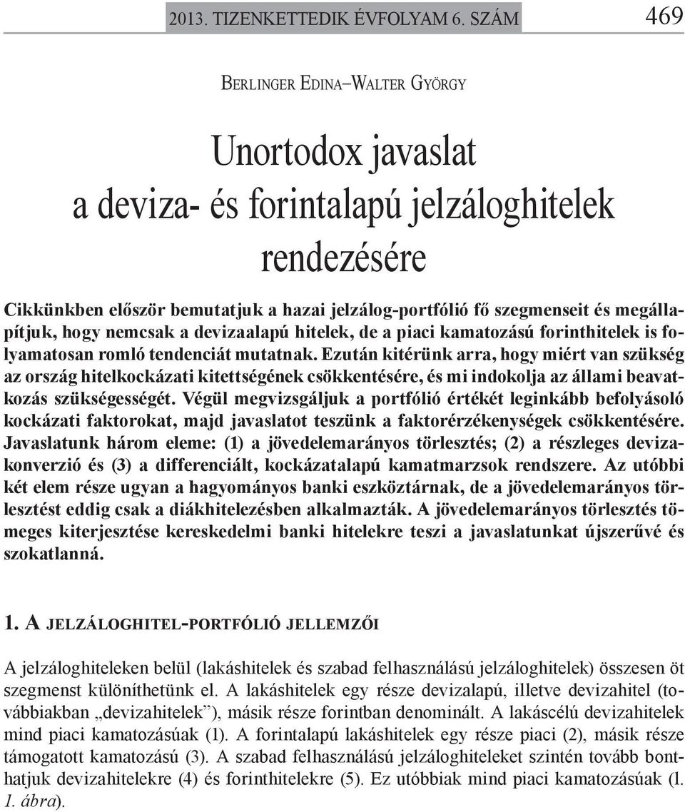 megállapítjuk, hogy nemcsak a devizaalapú hitelek, de a piaci kamatozású forinthitelek is folyamatosan romló tendenciát mutatnak.