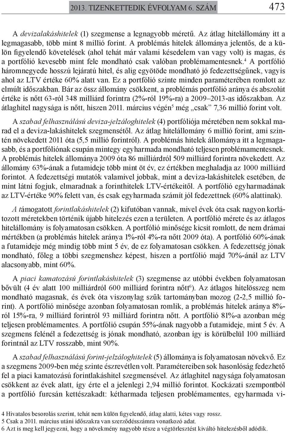 problémamentesnek. 4 A portfólió háromnegyede hosszú lejáratú hitel, és alig egyötöde mondható jó fedezettségűnek, vagyis ahol az LTV értéke 60% alatt van.