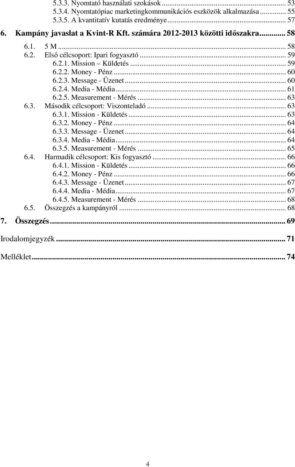 Media - Média... 61 6.2.5. Measurement - Mérés... 63 6.3. Második célcsoport: Viszonteladó... 63 6.3.1. Mission - Küldetés... 63 6.3.2. Money - Pénz... 64 6.3.3. Message - Üzenet... 64 6.3.4. Media - Média.