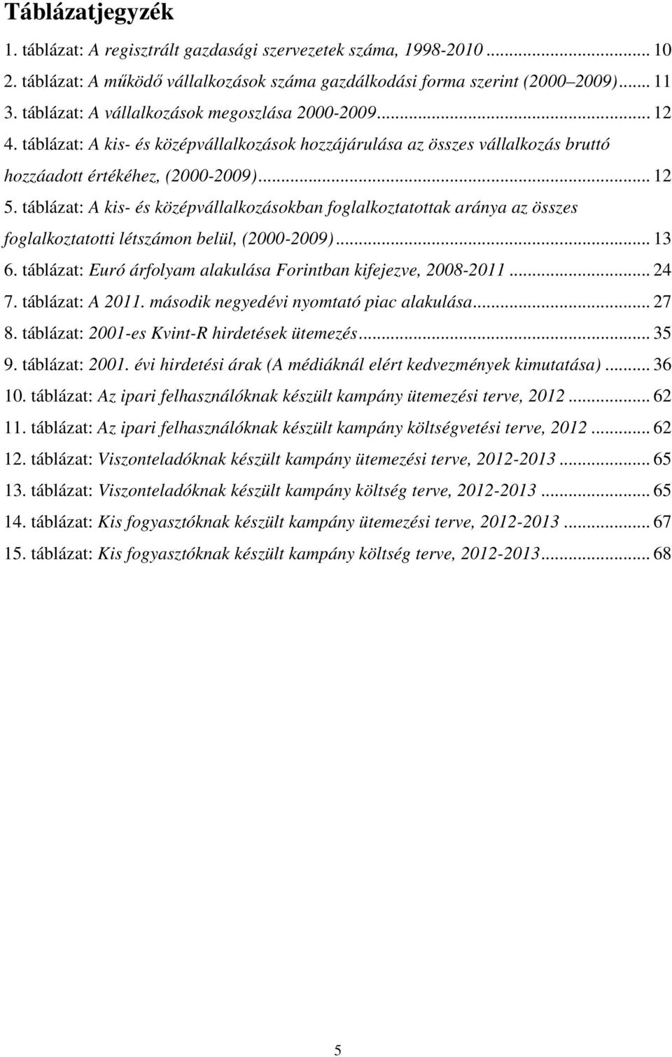 táblázat: A kis- és középvállalkozásokban foglalkoztatottak aránya az összes foglalkoztatotti létszámon belül, (2000-2009)... 13 6. táblázat: Euró árfolyam alakulása Forintban kifejezve, 2008-2011.