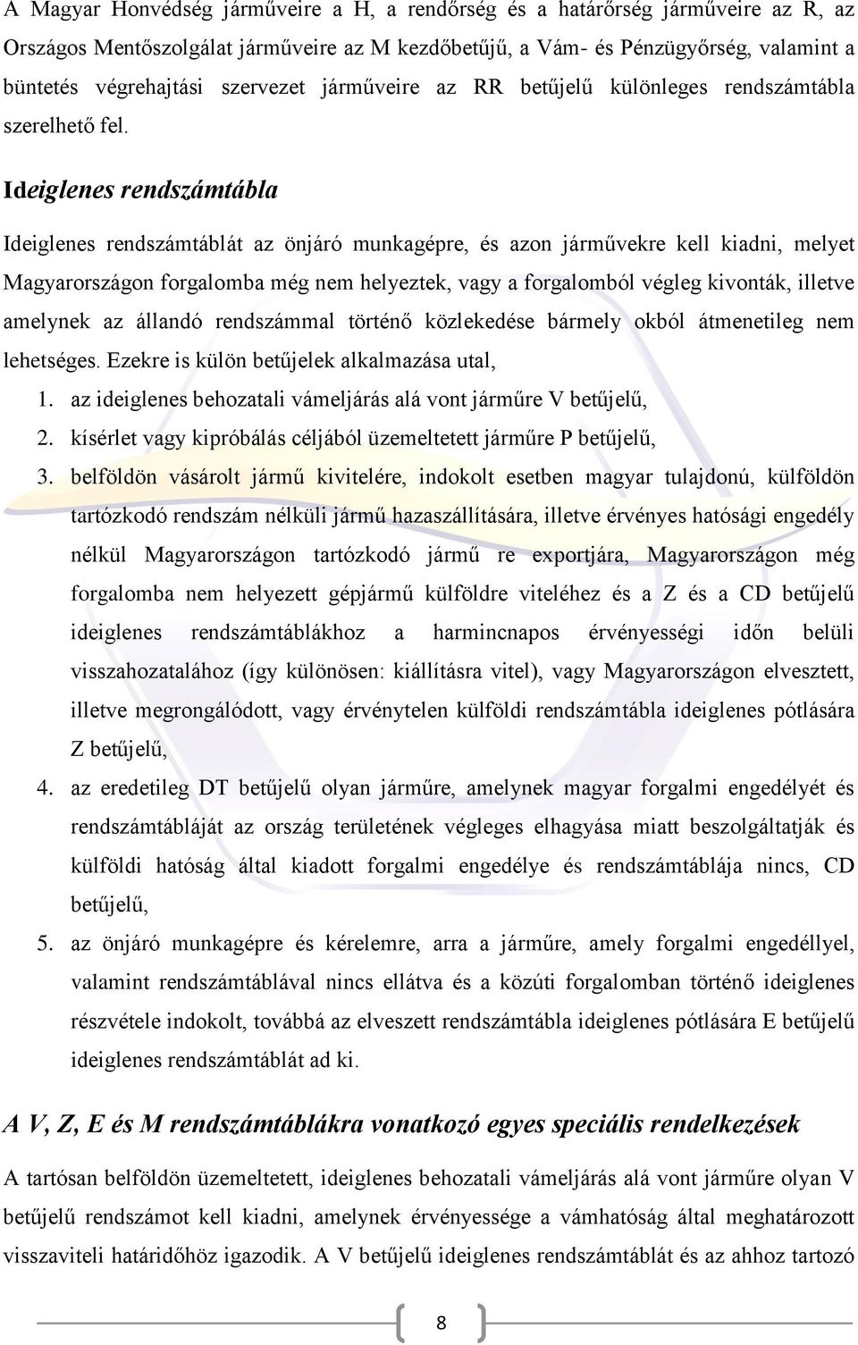 Ideiglenes rendszámtábla Ideiglenes rendszámtáblát az önjáró munkagépre, és azon járművekre kell kiadni, melyet Magyarországon forgalomba még nem helyeztek, vagy a forgalomból végleg kivonták,