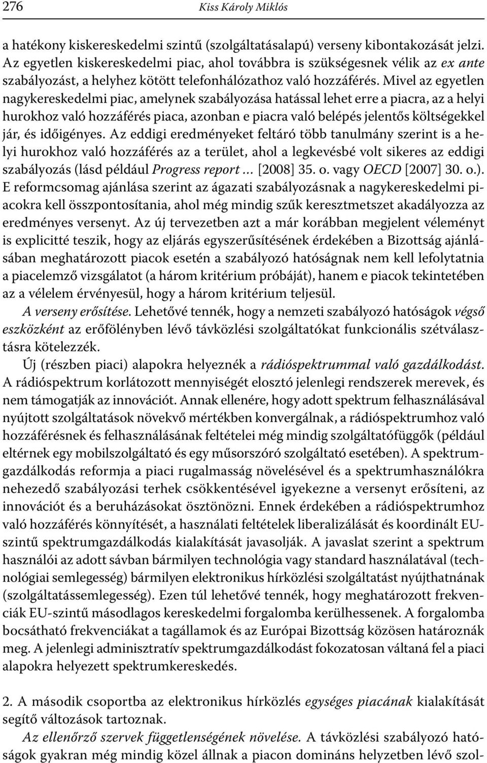 Mivel az egyetlen nagykereskedelmi piac, amelynek szabályozása hatással lehet erre a piacra, az a helyi hurokhoz való hozzáférés piaca, azonban e piacra való belépés jelentős költségekkel jár, és