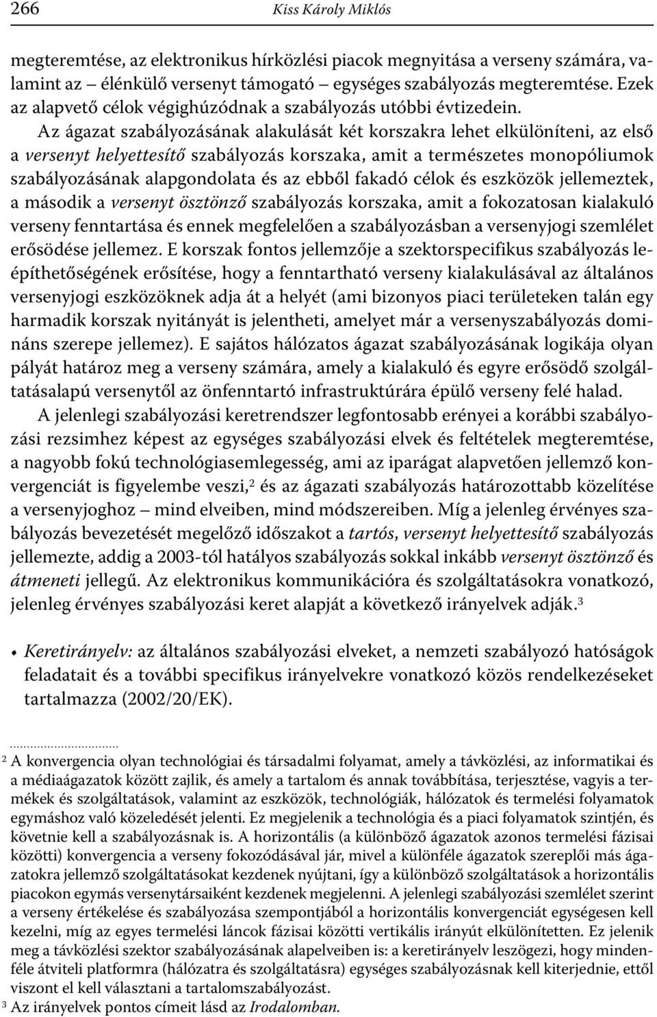 Az ágazat szabályozásának alakulását két korszakra lehet elkülöníteni, az első a versenyt helyettesítő szabályozás korszaka, amit a természetes monopóliumok szabályozásának alapgondolata és az ebből