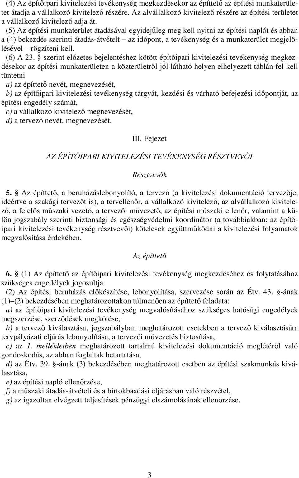 (5) Az építési munkaterület átadásával egyidejleg meg kell nyitni az építési naplót és abban a (4) bekezdés szerinti átadás-átvételt az idpont, a tevékenység és a munkaterület megjelölésével