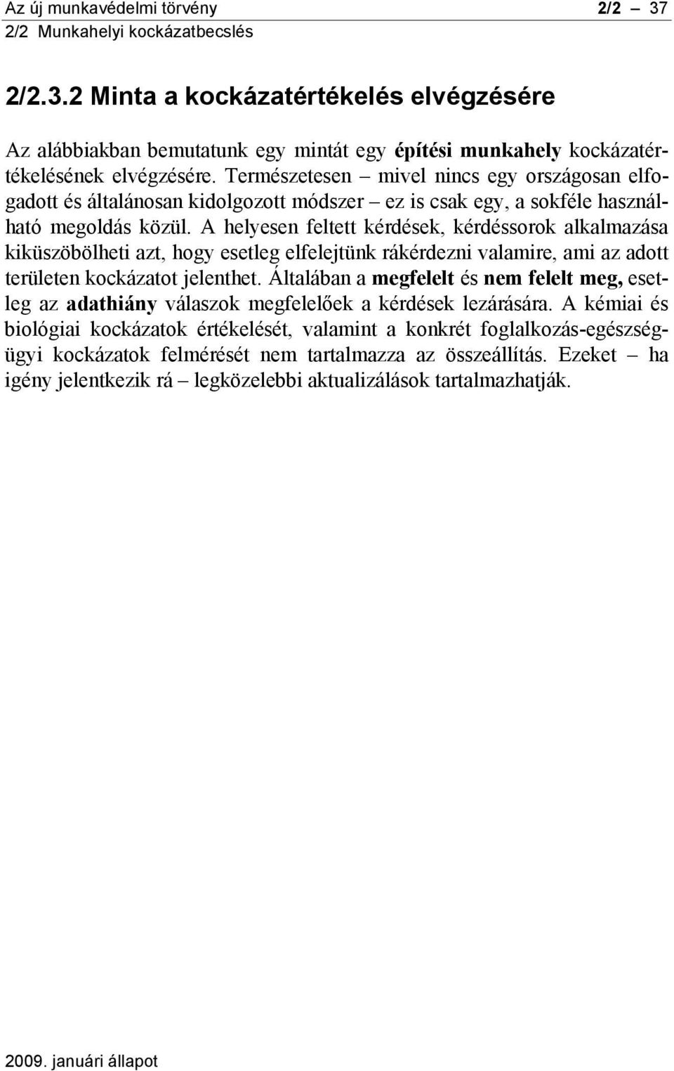 A helyesen feltett kérdések, kérdéssorok alkalmazása kiküszöbölheti azt, hogy esetleg elfelejtünk rákérdezni valamire, ami az adott területen kockázatot jelenthet.