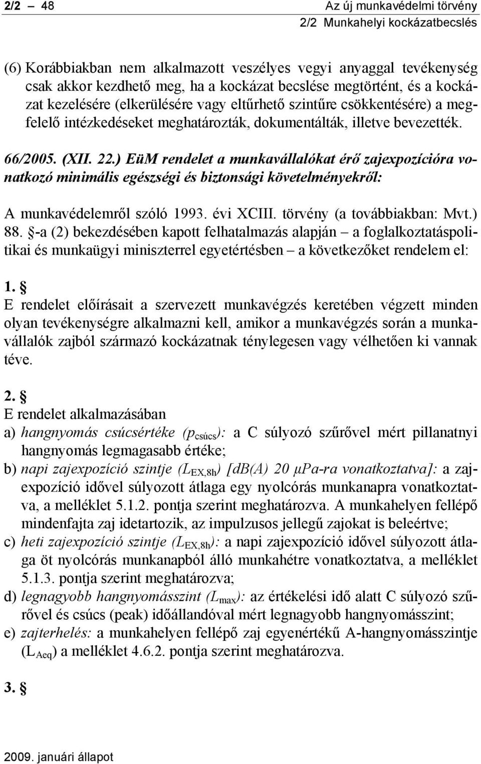 ) EüM rendelet a munkavállalókat érő zajexpozícióra vonatkozó minimális egészségi és biztonsági követelményekről: A munkavédelemről szóló 1993. évi XCIII. törvény (a továbbiakban: Mvt.) 88.