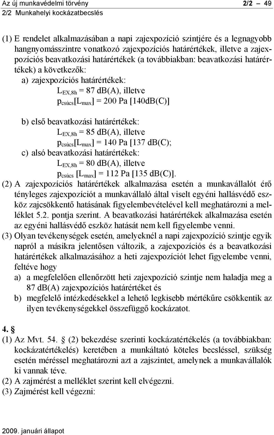 beavatkozási határértékek: L EX,8h = 85 db(a), illetve p csúcs [L max ] = 140 Pa [137 db(c); c) alsó beavatkozási határértékek: L EX,8h = 80 db(a), illetve p csúcs [L max ] = 112 Pa [135 db(c)].