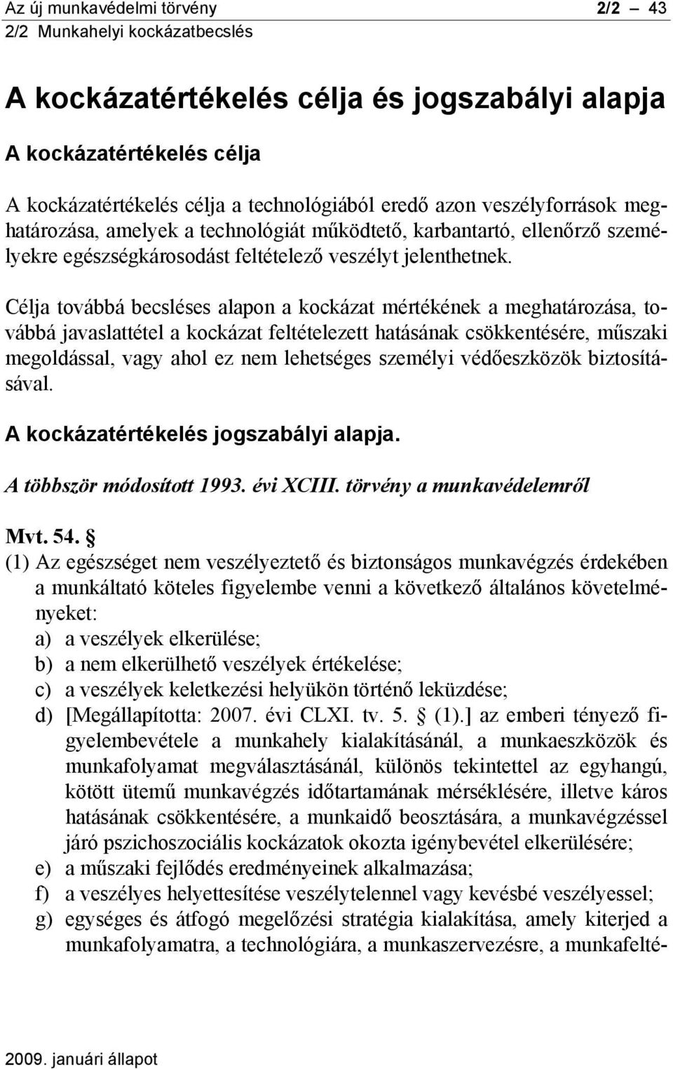 Célja továbbá becsléses alapon a kockázat mértékének a meghatározása, továbbá javaslattétel a kockázat feltételezett hatásának csökkentésére, műszaki megoldással, vagy ahol ez nem lehetséges személyi
