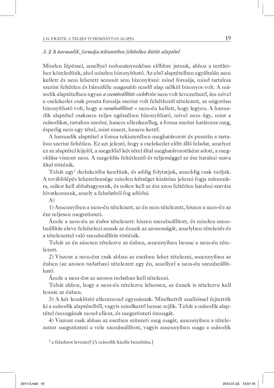 Az első alaptételben egyáltalán nem kellett és nem lehetett semmit sem bizonyítani: mind formája, mind tartalma szerint feltétlen és bármiféle magasabb rendű alap nélkül bizonyos volt.