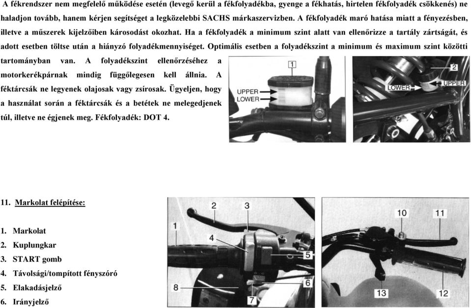 Ha a fékfolyadék a minimum szint alatt van ellenőrizze a tartály zártságát, és adott esetben töltse után a hiányzó folyadékmennyiséget.