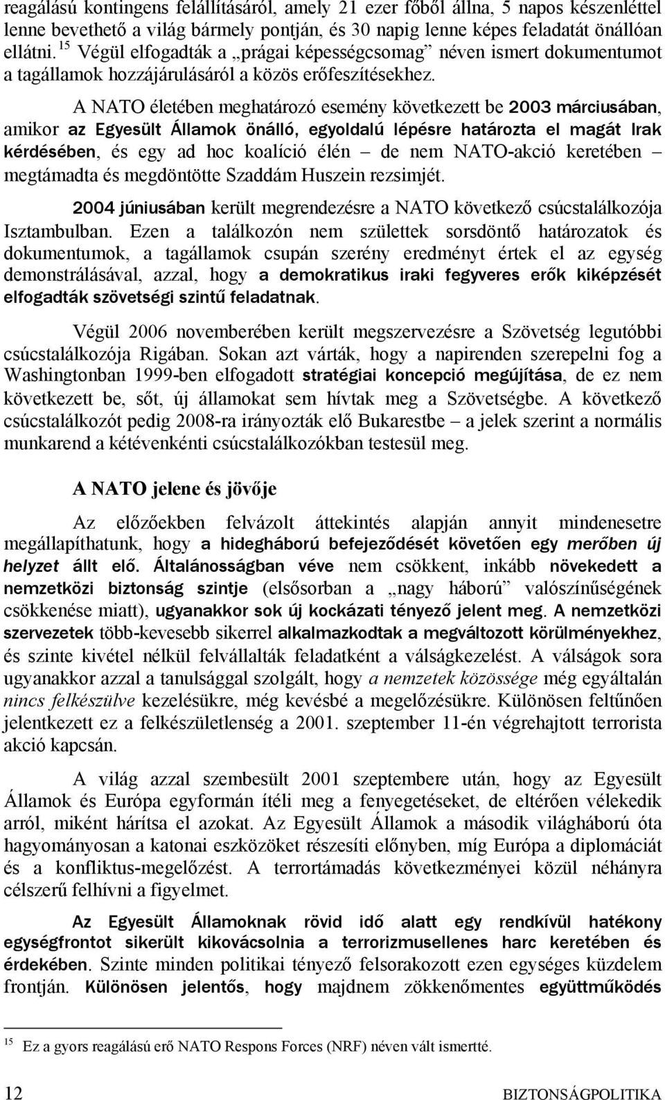 A NATO életében meghatározó esemény következett be 2003 márciusában, amikor az Egyesült Államok önálló, egyoldalú lépésre határozta el magát Irak kérdésében, és egy ad hoc koalíció élén de nem