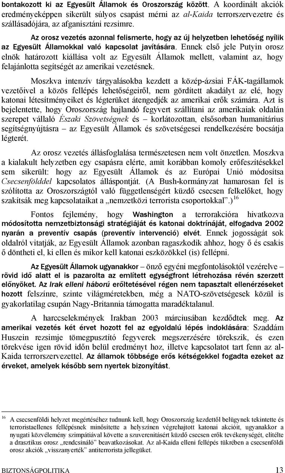 Ennek első jele Putyin orosz elnök határozott kiállása volt az Egyesült Államok mellett, valamint az, hogy felajánlotta segítségét az amerikai vezetésnek.