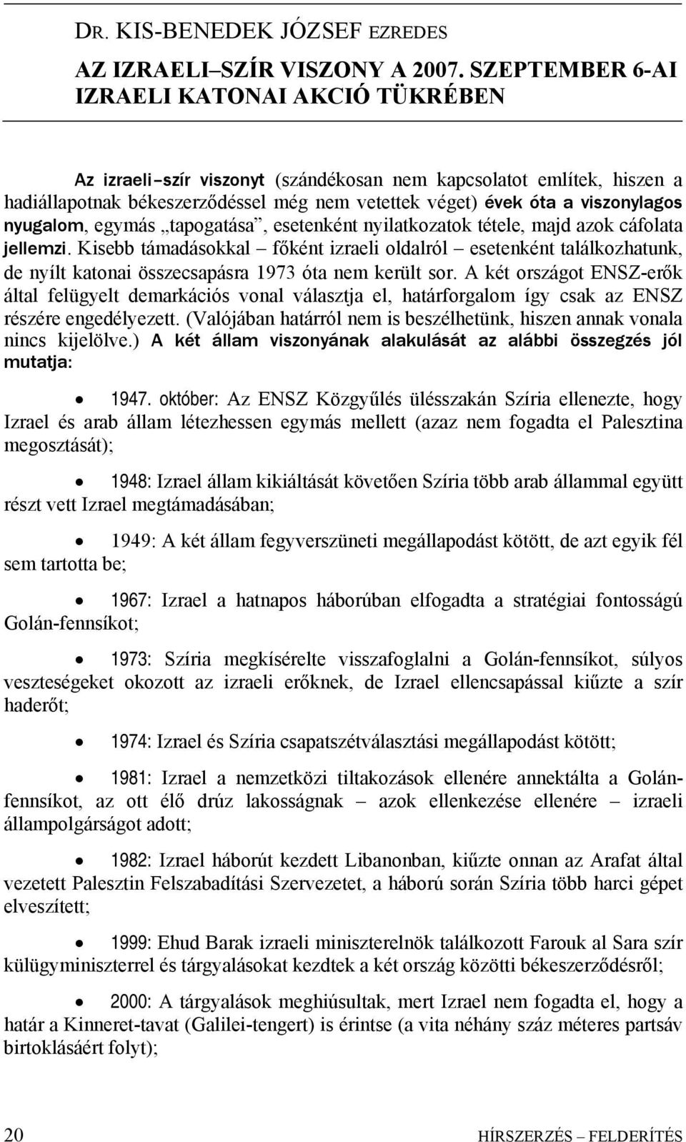 nyugalom, egymás tapogatása, esetenként nyilatkozatok tétele, majd azok cáfolata jellemzi.