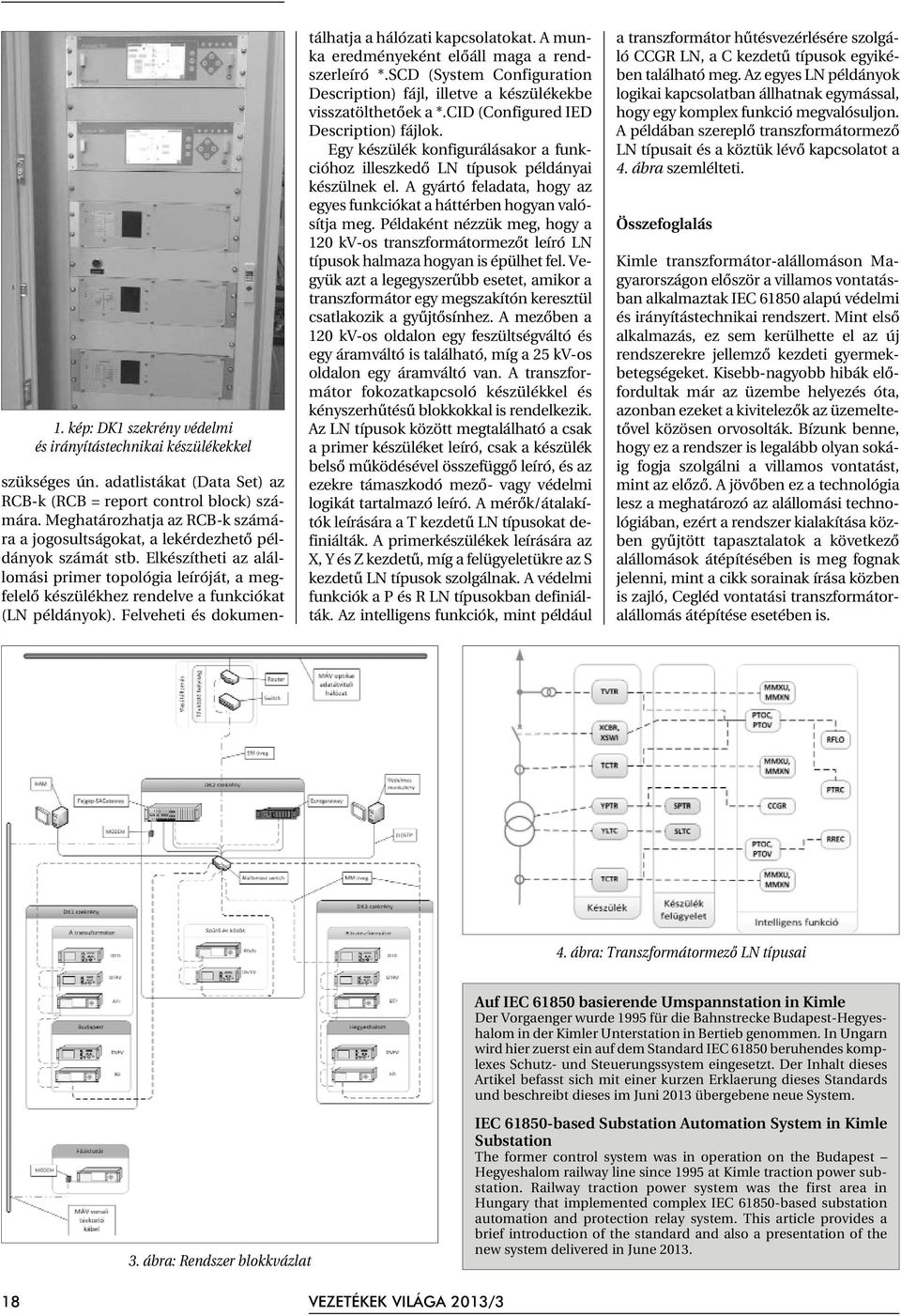 Elkészítheti az alállomási primer topológia leíróját, a megfelelõ készülékhez rendelve a funkciókat (LN példányok). Felveheti és dokumentálhatja a hálózati kapcsolatokat.