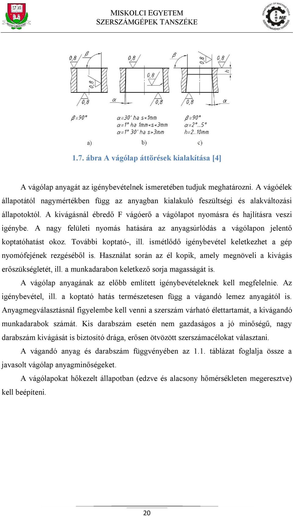 A nagy felületi nyomás hatására az anyagsúrlódás a vágólapon jelentő koptatóhatást okoz. További koptató-, ill. ismétlődő igénybevétel keletkezhet a gép nyomófejének rezgéséből is.