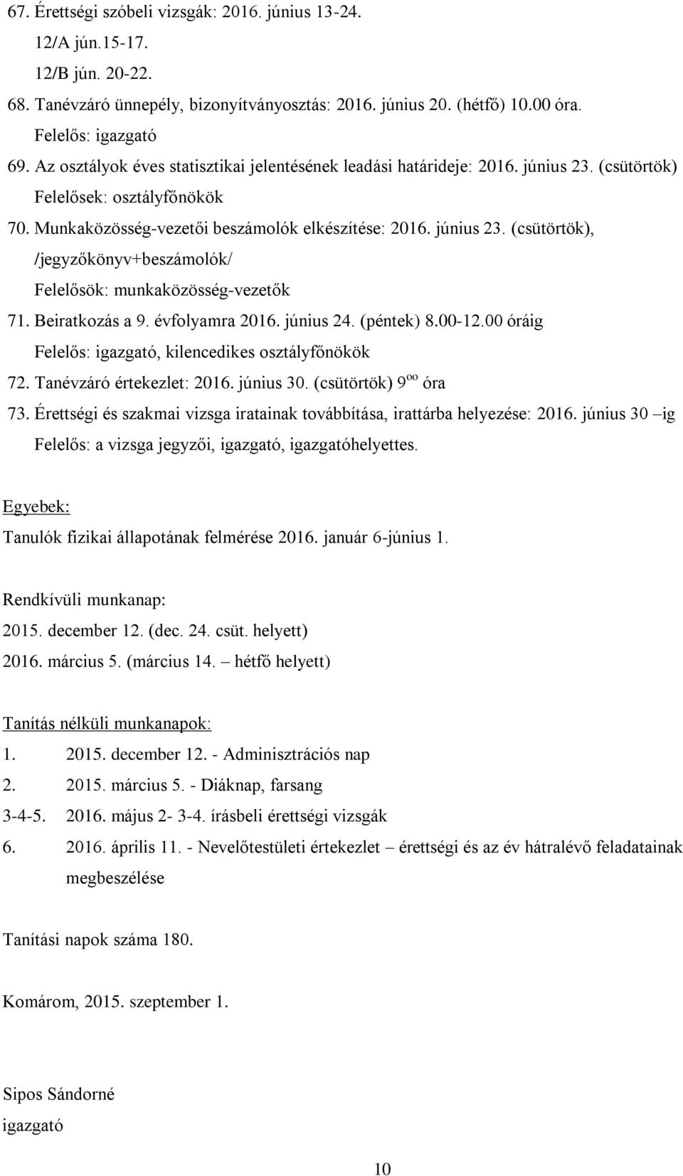 Beiratkozás a 9. évfolyamra 2016. június 24. (péntek) 8.00-12.00 óráig Felelős: igazgató, kilencedikes osztályfőnökök 72. Tanévzáró értekezlet: 2016. június 30. (csütörtök) 9 oo óra 73.