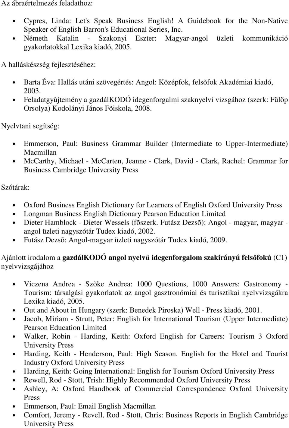 A halláskészség fejlesztéséhez: Barta Éva: Hallás utáni szövegértés: Angol: Középfok, felsõfok Akadémiai kiadó, 2003.