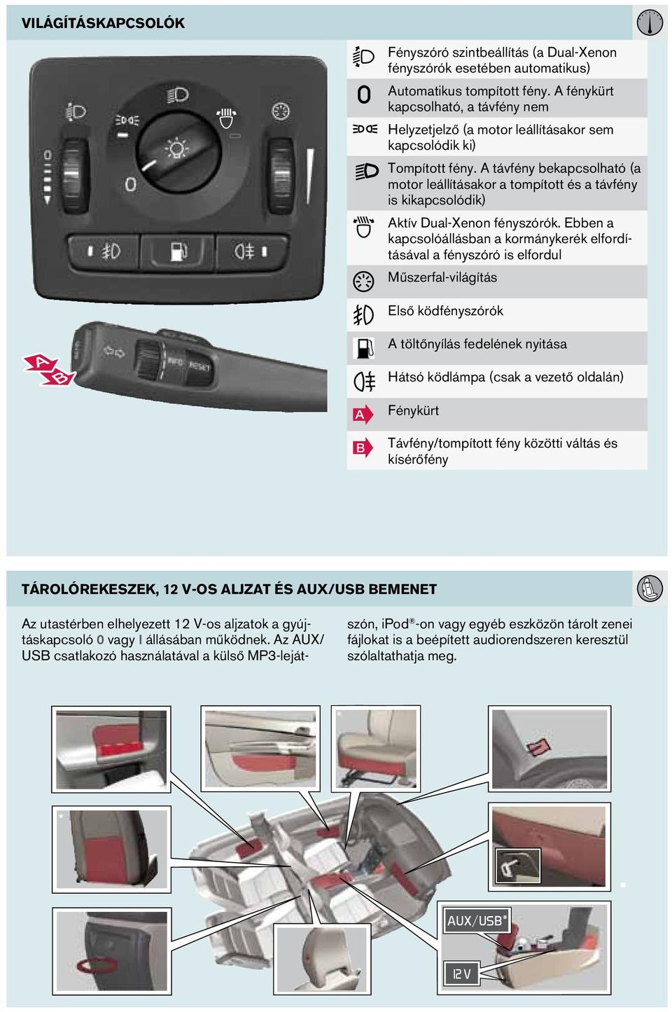 A távfény bekapcsolható (a motor leállításakor a tompított és a távfény is kikapcsolódik) Aktív Dual-Xenon fényszórók.