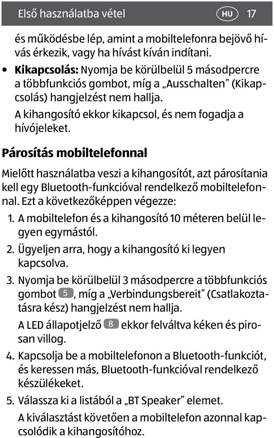 Párosítás mobiltelefonnal Mielőtt használatba veszi a kihangosítót, azt párosítania kell egy Bluetooth-funkcióval rendelkező mobiltelefonnal. Ezt a következőképpen végezze: 1.