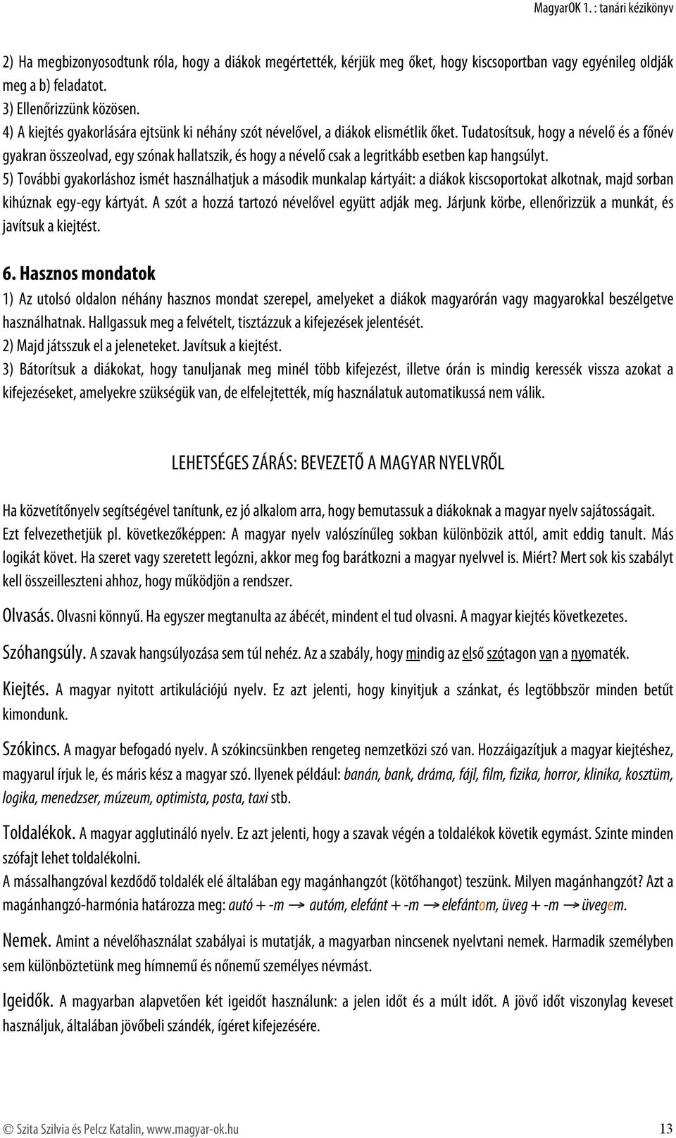 Tudatosítsuk, hogy a névelő és a főnév gyakran összeolvad, egy szónak hallatszik, és hogy a névelő csak a legritkább esetben kap hangsúlyt.