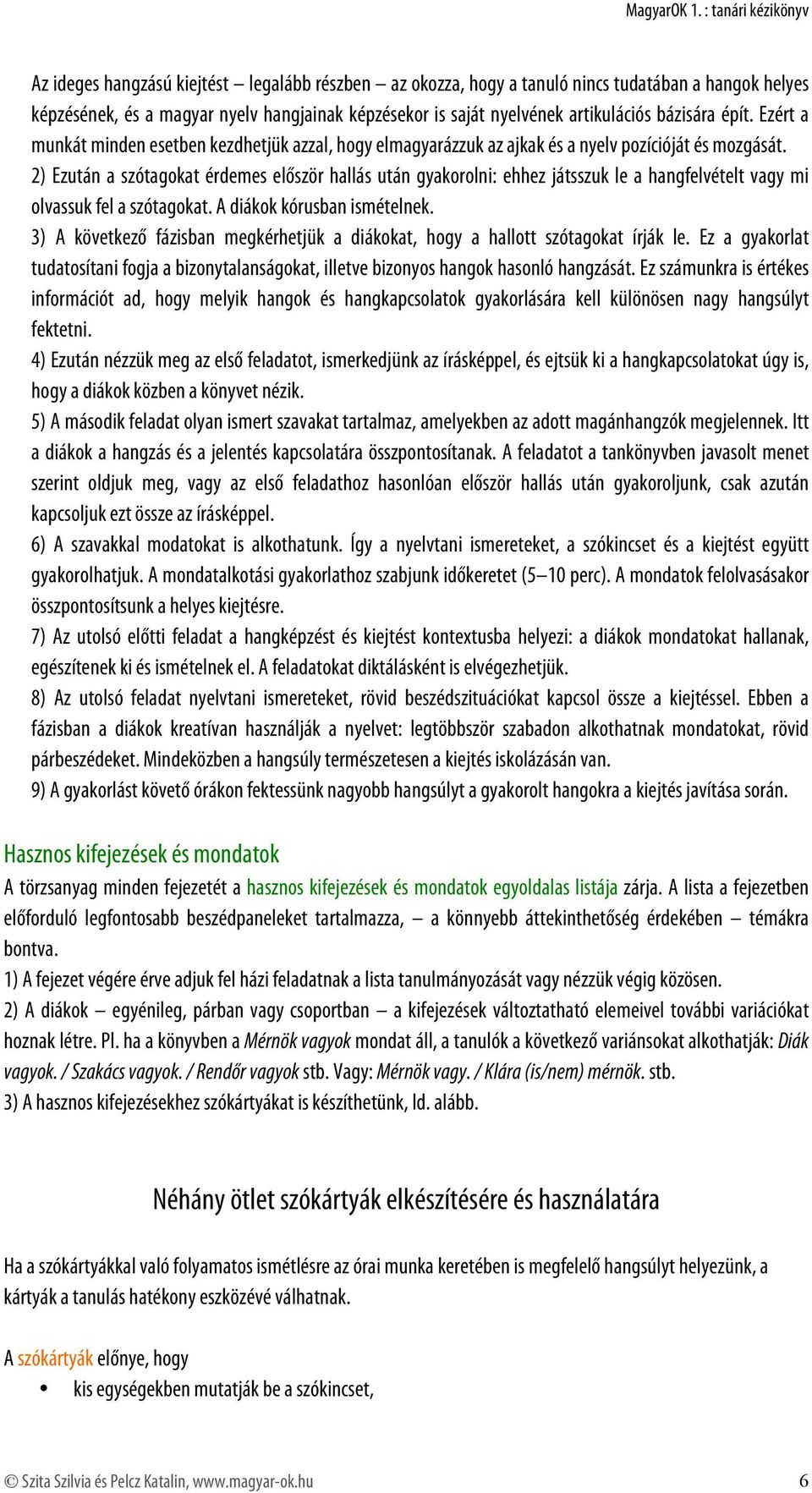 2) Ezután a szótagokat érdemes először hallás után gyakorolni: ehhez játsszuk le a hangfelvételt vagy mi olvassuk fel a szótagokat. A diákok kórusban ismételnek.
