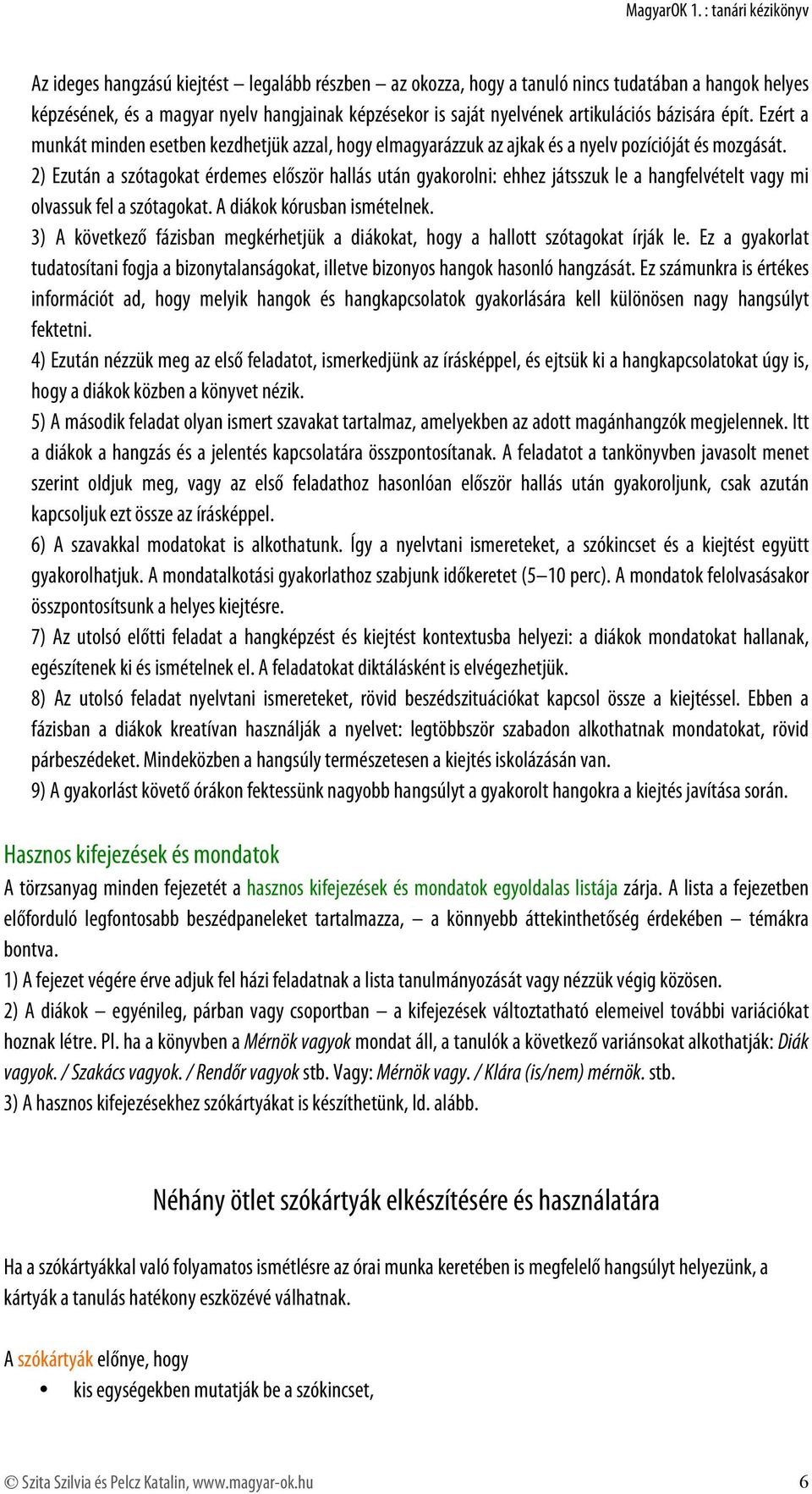 2) Ezután a szótagokat érdemes először hallás után gyakorolni: ehhez játsszuk le a hangfelvételt vagy mi olvassuk fel a szótagokat. A diákok kórusban ismételnek.