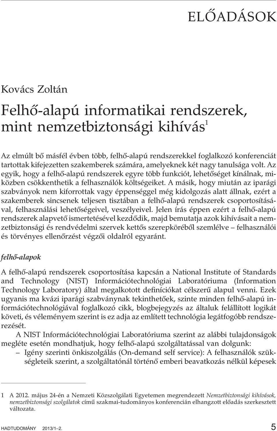 A másik, hogy miután az iparági szabványok nem kiforrottak vagy éppenséggel még kidolgozás alatt állnak, ezért a szakemberek sincsenek teljesen tisztában a felhõ-alapú rendszerek csoportosításával,