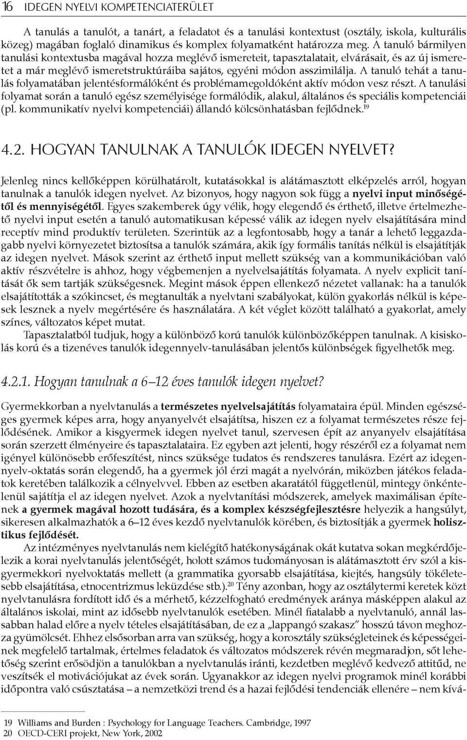 A tanuló tehát a tanulás folyamatában jelentésformálóként és problémamegoldóként aktív módon vesz részt.