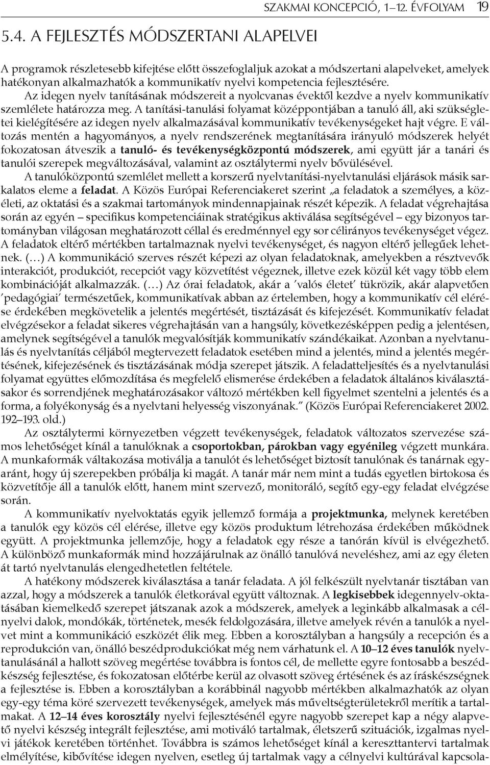 Az idegen nyelv tanításának módszereit a nyolcvanas évektől kezdve a nyelv kommunikatív szemlélete határozza meg.