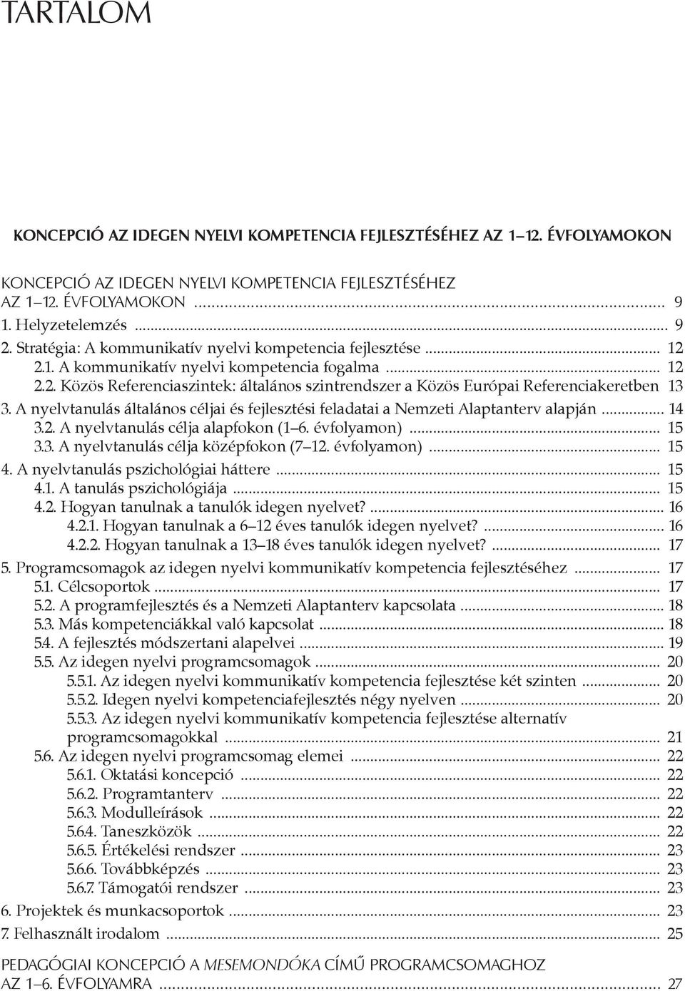 A nyelvtanulás általános céljai és fejlesztési feladatai a Nemzeti Alaptanterv alapján... 14 3.2. A nyelvtanulás célja alapfokon (1 6. évfolyamon)... 15 3.3. A nyelvtanulás célja középfokon (7 12.