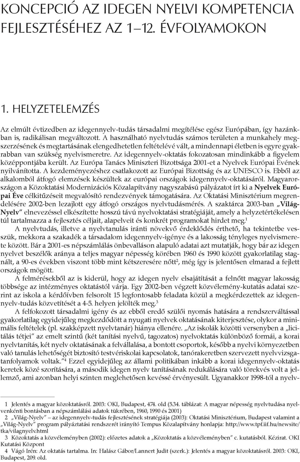 A használható nyelvtudás számos területen a munkahely megszerzésének és megtartásának elengedhetetlen feltételévé vált, a mindennapi életben is egyre gyakrabban van szükség nyelvismeretre.