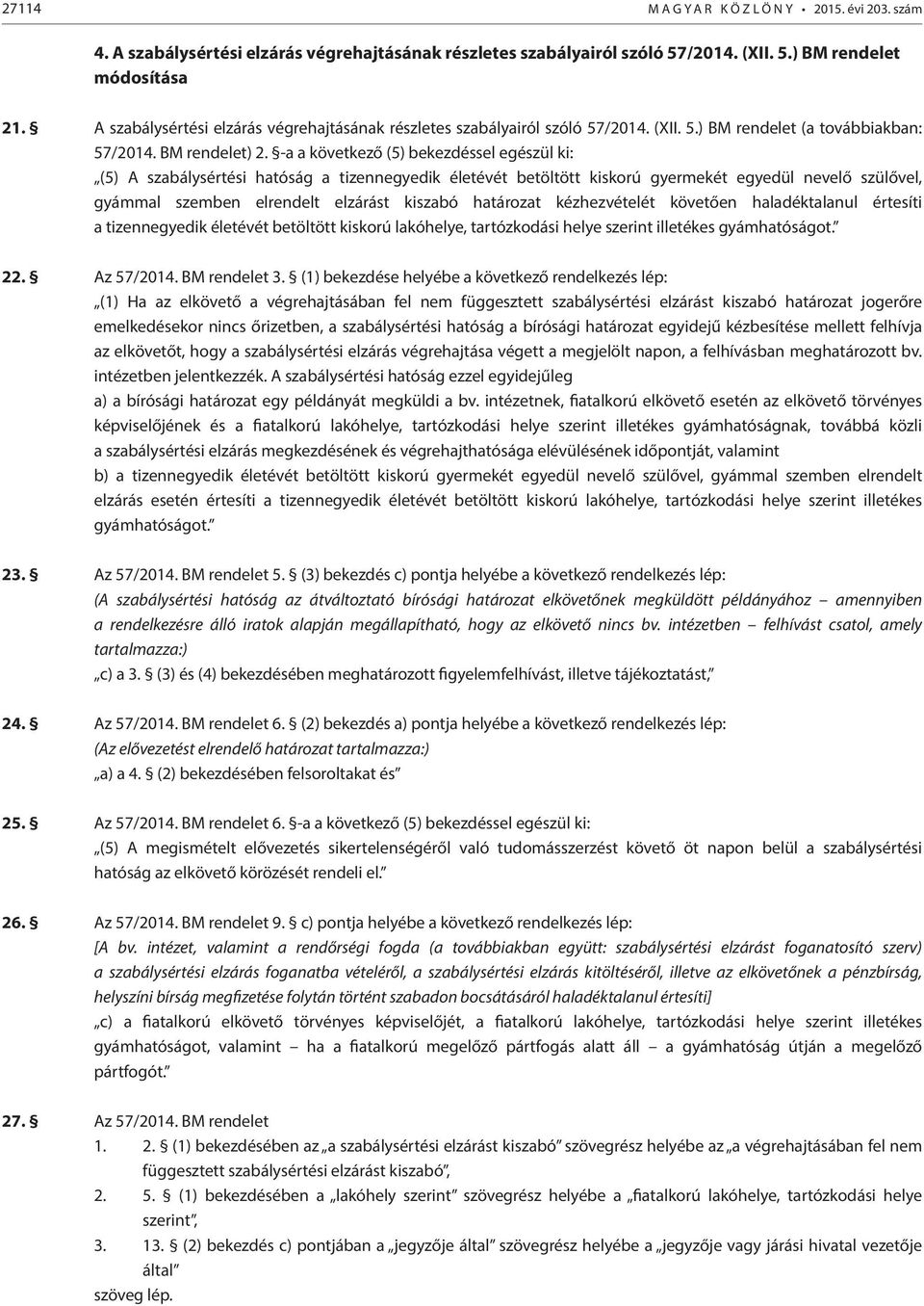 -a a következő (5) bekezdéssel egészül ki: (5) A szabálysértési hatóság a tizennegyedik életévét betöltött kiskorú gyermekét egyedül nevelő szülővel, gyámmal szemben elrendelt elzárást kiszabó