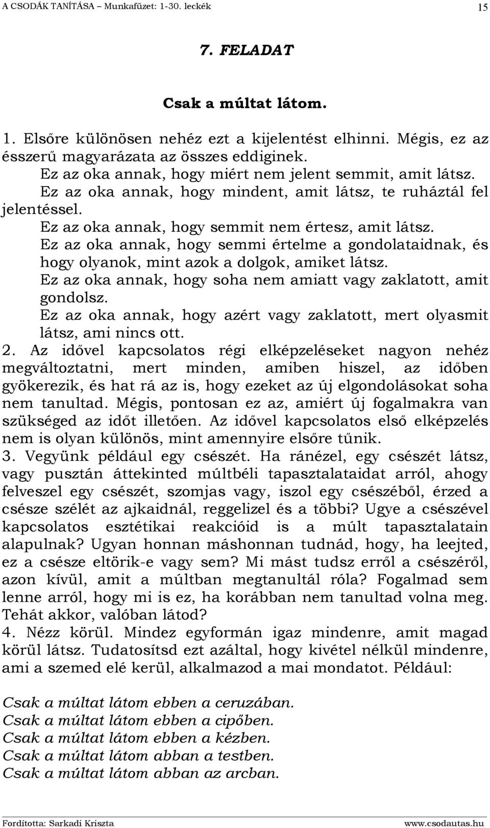 Ez az oka annak, hogy semmi értelme a gondolataidnak, és hogy olyanok, mint azok a dolgok, amiket látsz. Ez az oka annak, hogy soha nem amiatt vagy zaklatott, amit gondolsz.