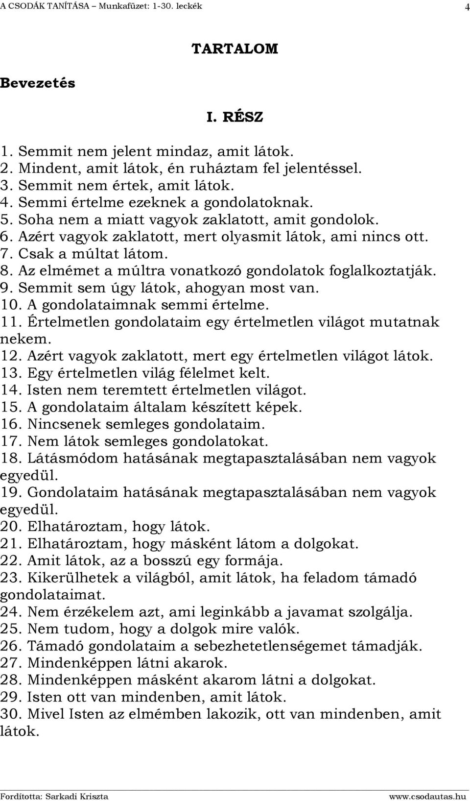 Semmit sem úgy látok, ahogyan most van. 10. A gondolataimnak semmi értelme. 11. Értelmetlen gondolataim egy értelmetlen világot mutatnak nekem. 12.