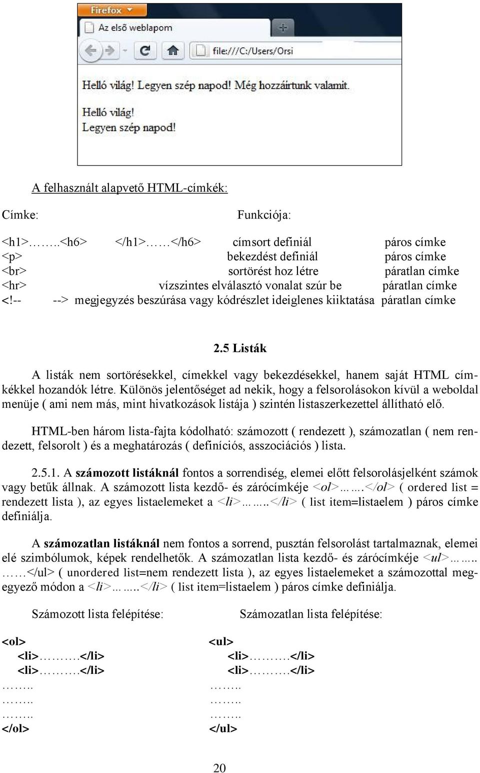 -- --> megjegyzés beszúrása vagy kódrészlet ideiglenes kiiktatása páratlan címke 2.5 Listák A listák nem sortörésekkel, címekkel vagy bekezdésekkel, hanem saját HTML címkékkel hozandók létre.