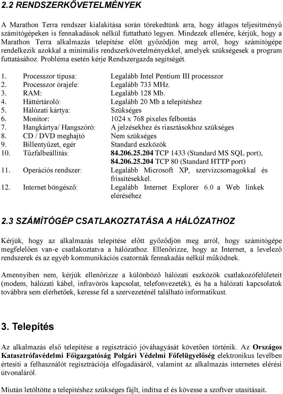 program futtatásához. Probléma esetén kérje Rendszergazda segítségét. 1. Processzor típusa: Legalább Intel Pentium III processzor 2. Processzor órajele: Legalább 733 MHz. 3. RAM: Legalább 128 Mb. 4.