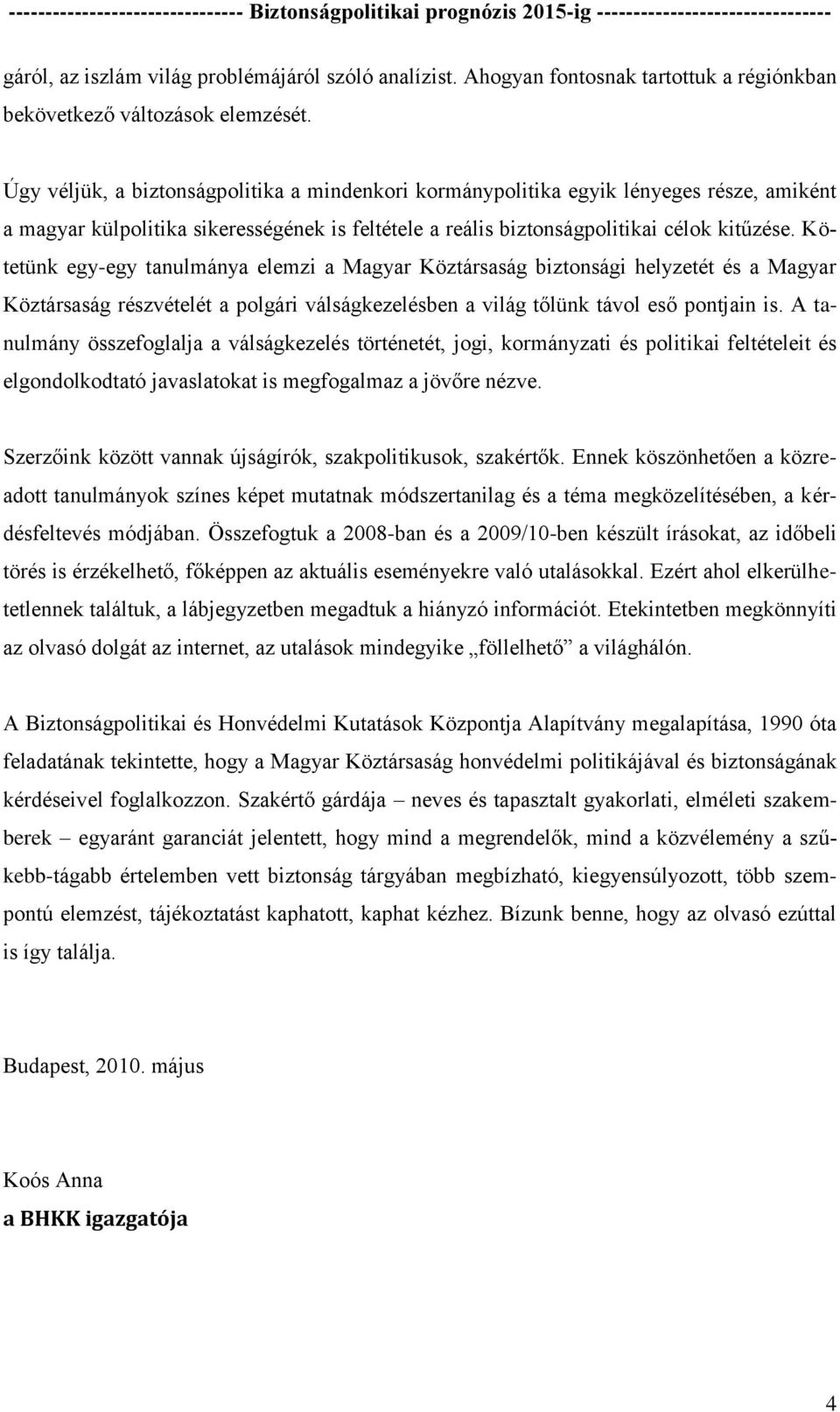 Kötetünk egy-egy tanulmánya elemzi a Magyar Köztársaság biztonsági helyzetét és a Magyar Köztársaság részvételét a polgári válságkezelésben a világ tőlünk távol eső pontjain is.