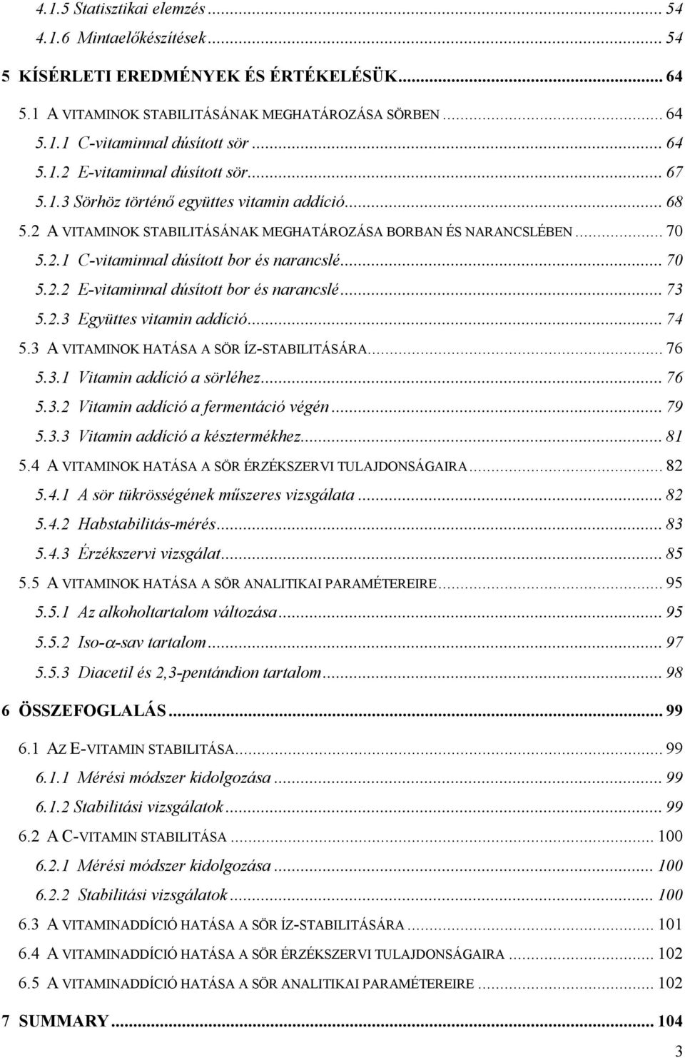 .. 70 5.2.2 E-vitaminnal dúsított bor és narancslé... 73 5.2.3 Együttes vitamin addíció... 74 5.3 A VITAMINOK HATÁSA A SÖR ÍZ-STABILITÁSÁRA... 76 5.3.1 Vitamin addíció a sörléhez... 76 5.3.2 Vitamin addíció a fermentáció végén.