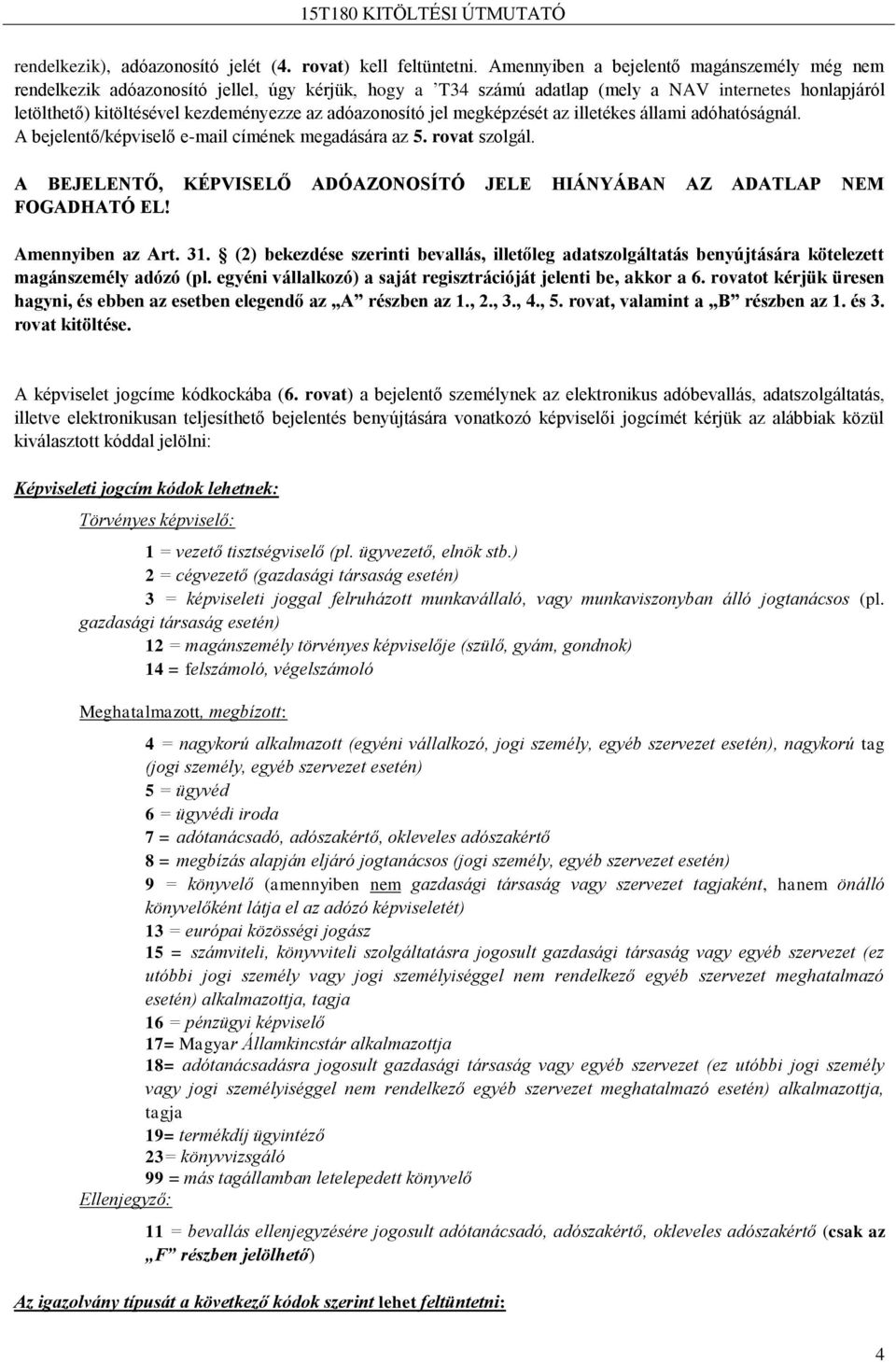 adóazonosító jel megképzését az illetékes állami adóhatóságnál. A bejelentő/képviselő e-mail címének megadására az 5. rovat szolgál.