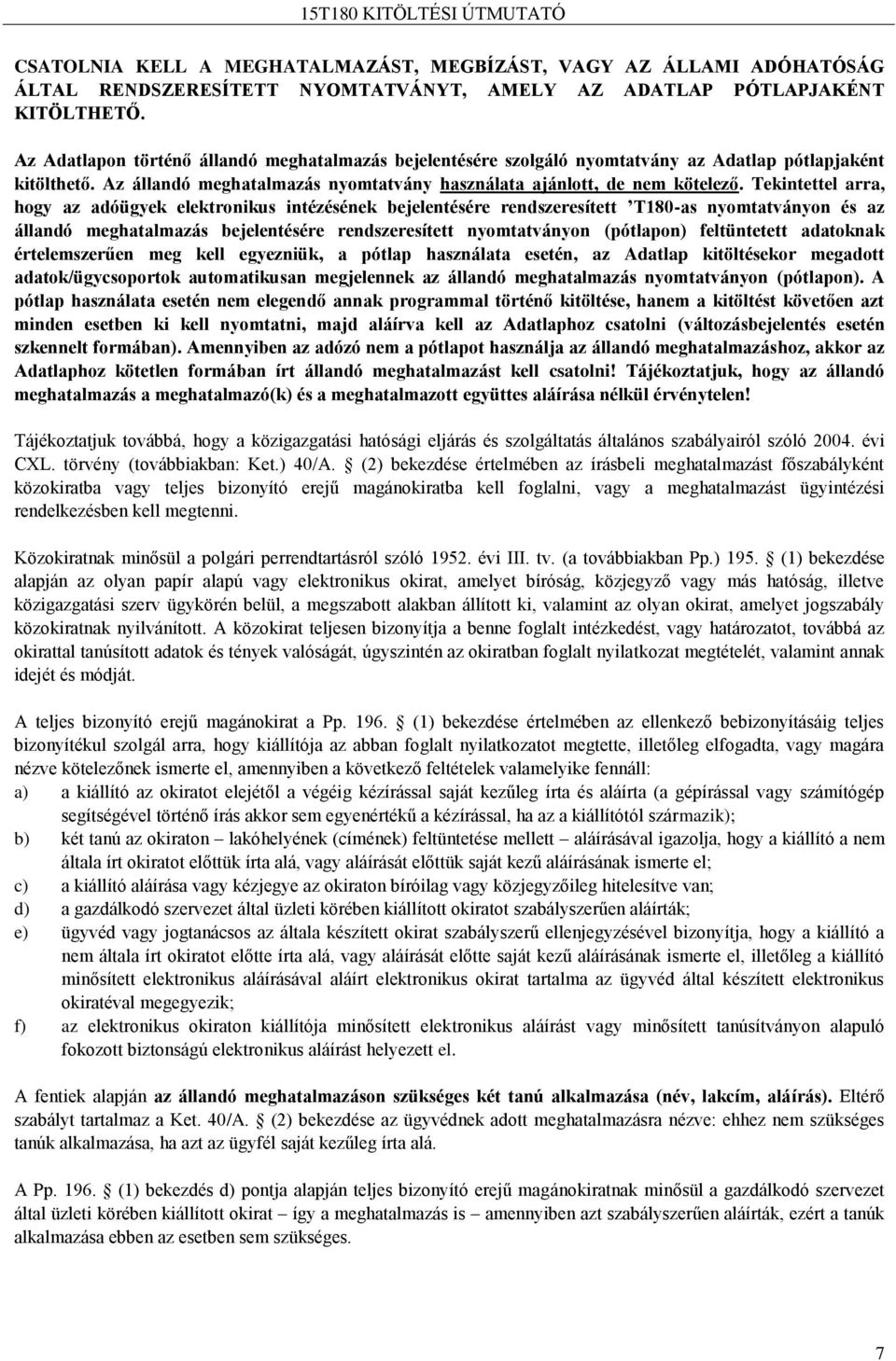 Tekintettel arra, hogy az adóügyek elektronikus intézésének bejelentésére rendszeresített T180-as nyomtatványon és az állandó meghatalmazás bejelentésére rendszeresített nyomtatványon (pótlapon)