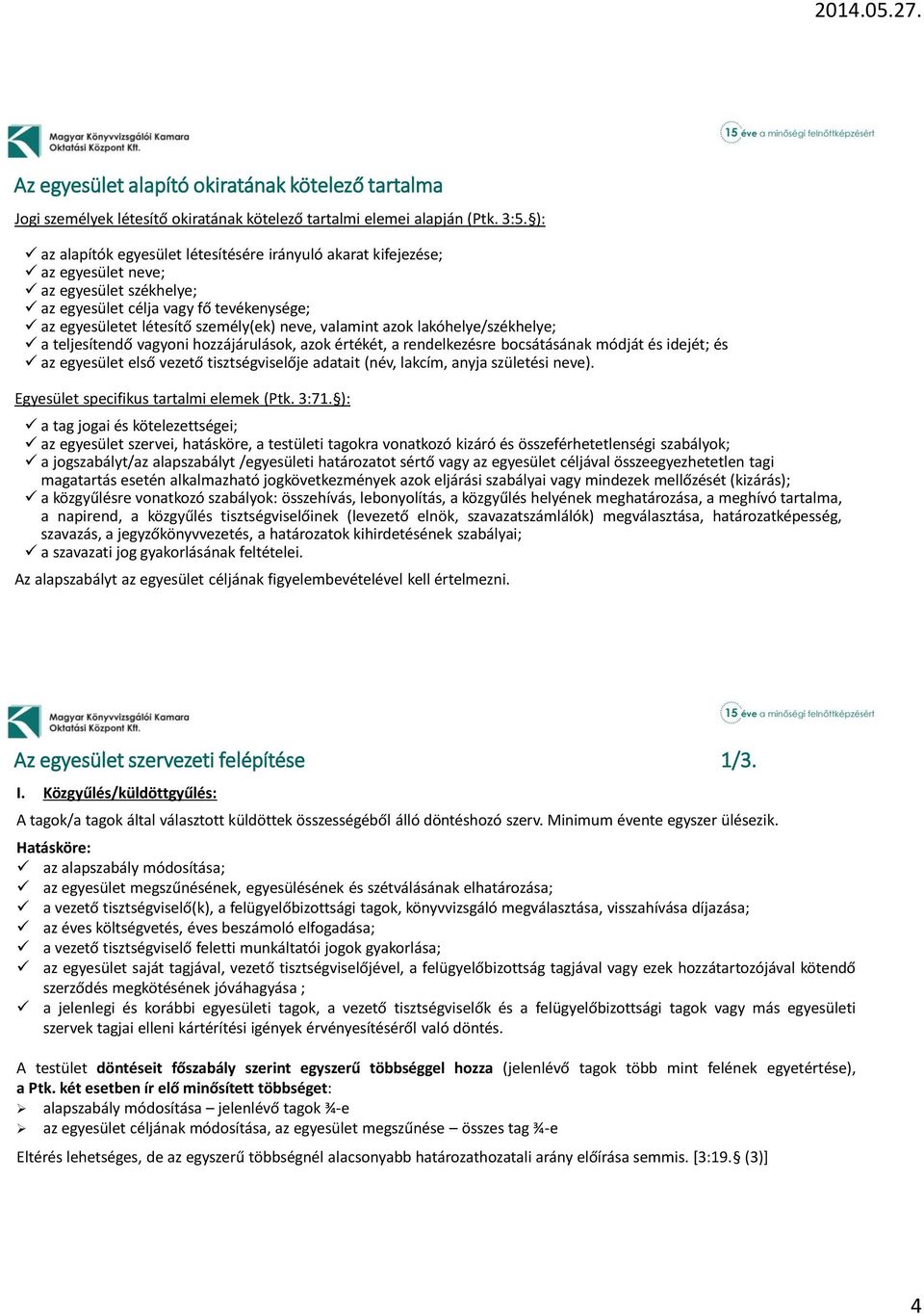 valamint azok lakóhelye/székhelye; a teljesítendő vagyoni hozzájárulások, azok értékét, a rendelkezésre bocsátásának módját és idejét; és az egyesület első vezető tisztségviselője adatait (név,