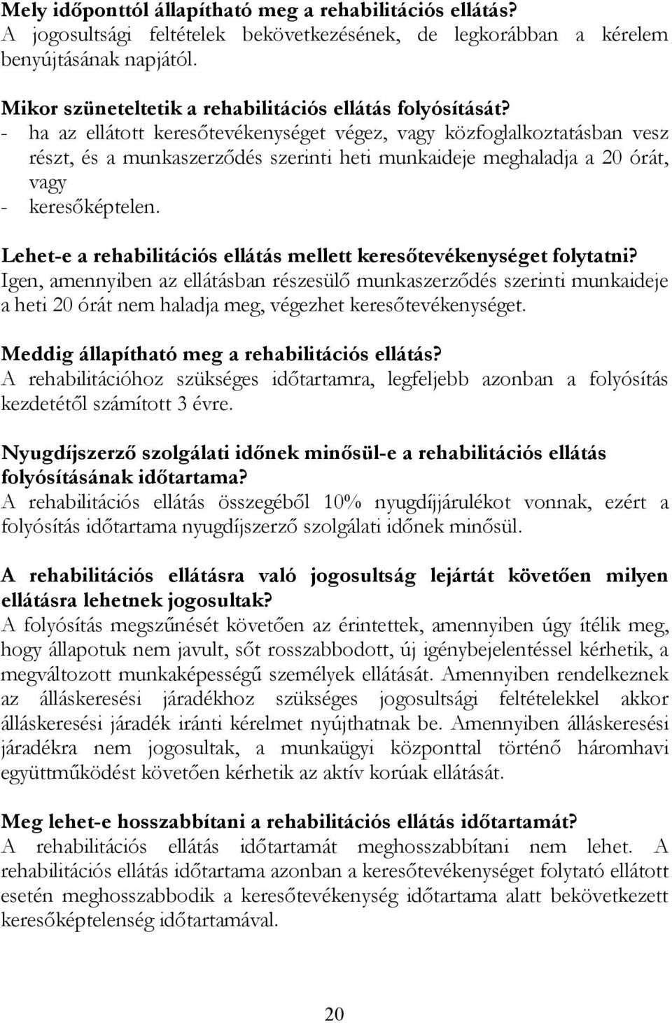 - ha az ellátott keresőtevékenységet végez, vagy közfoglalkoztatásban vesz részt, és a munkaszerződés szerinti heti munkaideje meghaladja a 20 órát, vagy - keresőképtelen.